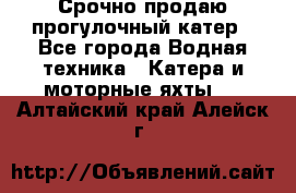 Срочно продаю прогулочный катер - Все города Водная техника » Катера и моторные яхты   . Алтайский край,Алейск г.